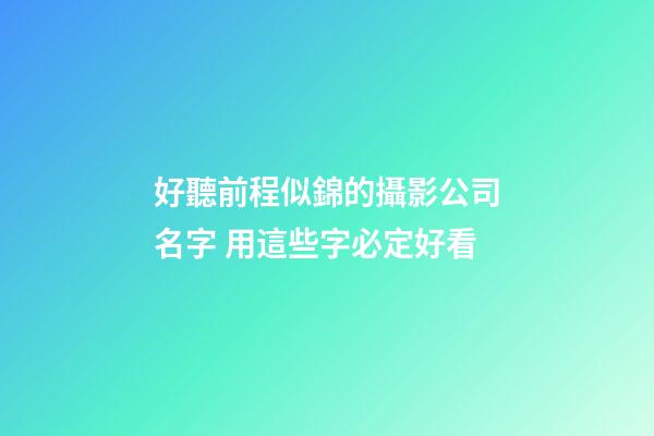好聽前程似錦的攝影公司名字 用這些字必定好看-第1張-公司起名-玄機派